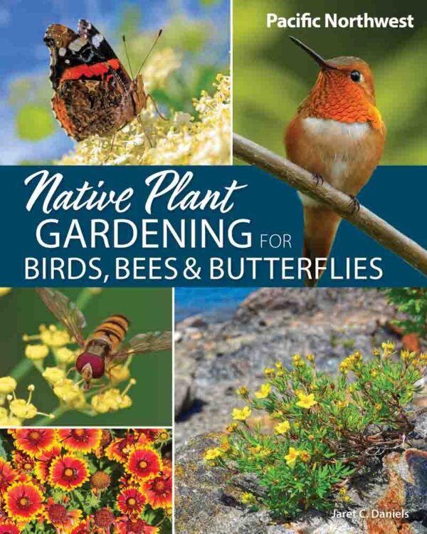 Native Plant Gardening for Birds, Bees & Butterflies: Pacific Northwest