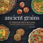 Ancient Grains: 50 Tried & True Recipes